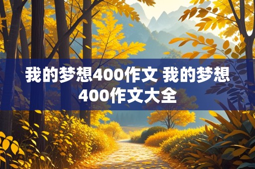 我的梦想400作文 我的梦想400作文大全