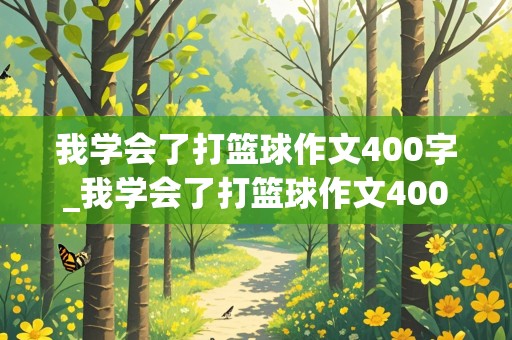 我学会了打篮球作文400字_我学会了打篮球作文400字四年级