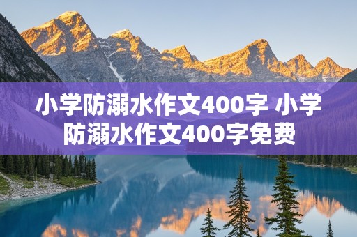 小学防溺水作文400字 小学防溺水作文400字免费