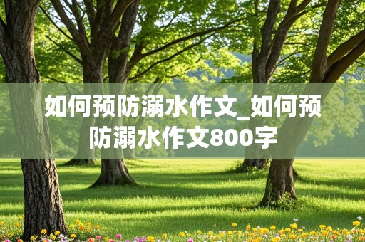 如何预防溺水作文_如何预防溺水作文800字