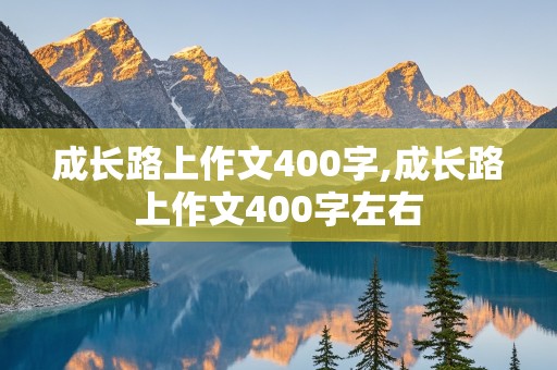 成长路上作文400字,成长路上作文400字左右