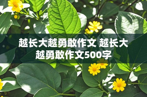 越长大越勇敢作文 越长大越勇敢作文500字