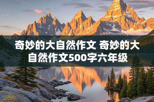 奇妙的大自然作文 奇妙的大自然作文500字六年级