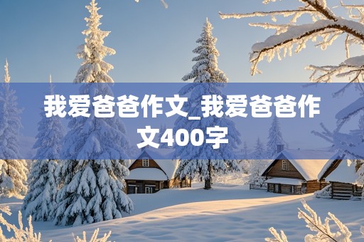 我爱爸爸作文_我爱爸爸作文400字