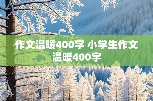 作文温暖400字 小学生作文温暖400字