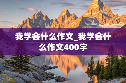 我学会什么作文_我学会什么作文400字