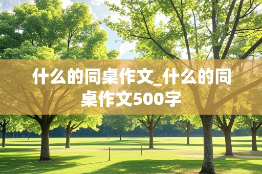 什么的同桌作文_什么的同桌作文500字