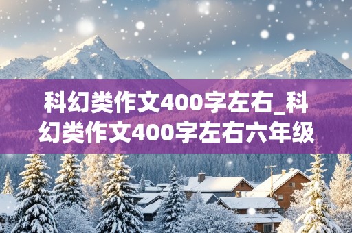 科幻类作文400字左右_科幻类作文400字左右六年级