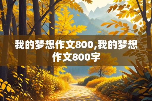 我的梦想作文800,我的梦想作文800字