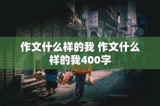 作文什么样的我 作文什么样的我400字