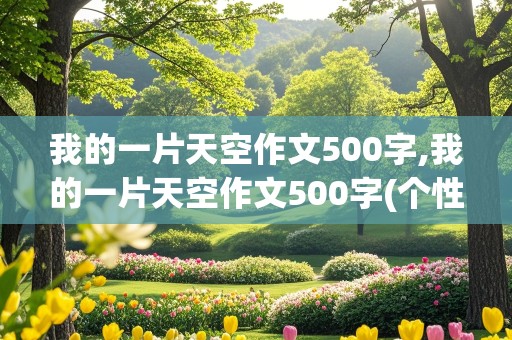 我的一片天空作文500字,我的一片天空作文500字(个性特长)