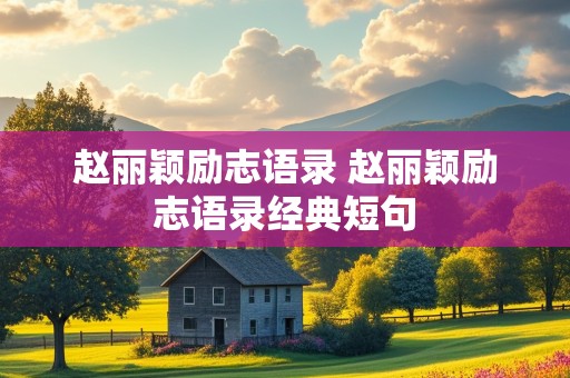 赵丽颖励志语录 赵丽颖励志语录经典短句