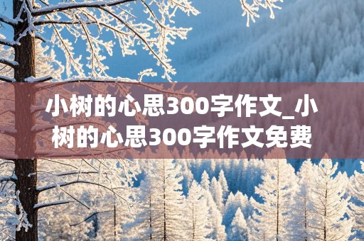 小树的心思300字作文_小树的心思300字作文免费