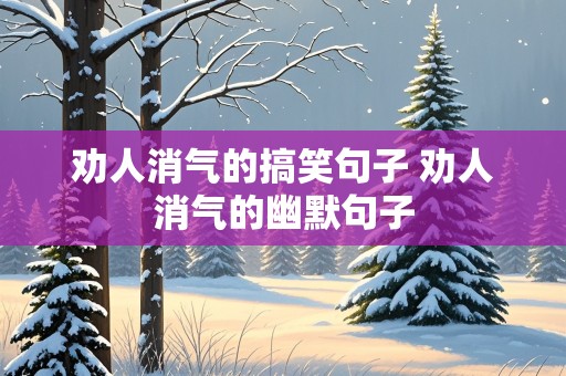 劝人消气的搞笑句子 劝人消气的幽默句子