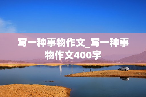 写一种事物作文_写一种事物作文400字