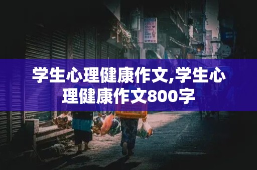 学生心理健康作文,学生心理健康作文800字