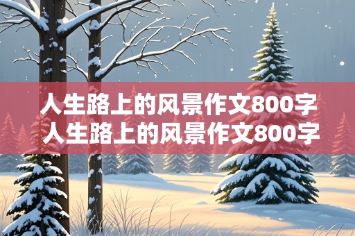 人生路上的风景作文800字 人生路上的风景作文800字记叙文