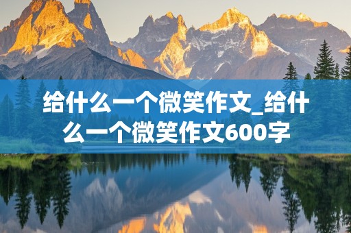 给什么一个微笑作文_给什么一个微笑作文600字