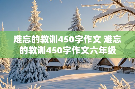 难忘的教训450字作文 难忘的教训450字作文六年级