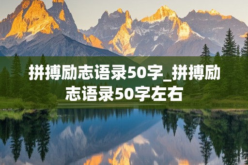 拼搏励志语录50字_拼搏励志语录50字左右