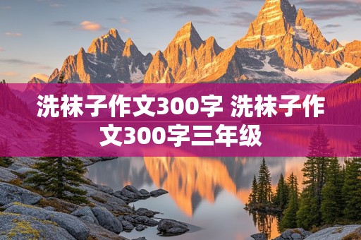 洗袜子作文300字 洗袜子作文300字三年级