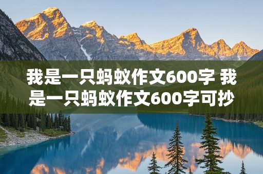 我是一只蚂蚁作文600字 我是一只蚂蚁作文600字可抄免费