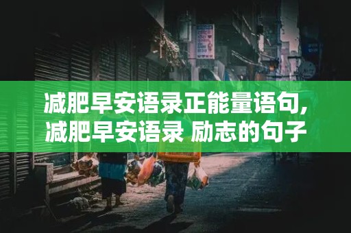 减肥早安语录正能量语句,减肥早安语录 励志的句子