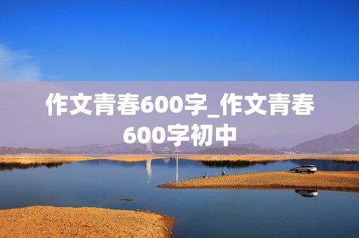 作文青春600字_作文青春600字初中