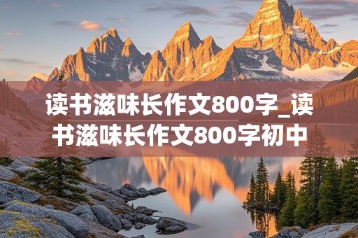 读书滋味长作文800字_读书滋味长作文800字初中