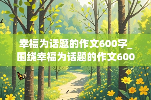 幸福为话题的作文600字_围绕幸福为话题的作文600字