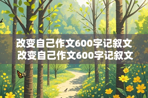 改变自己作文600字记叙文 改变自己作文600字记叙文初中