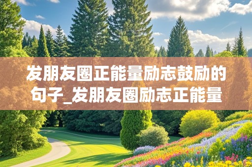 发朋友圈正能量励志鼓励的句子_发朋友圈励志正能量句子简短