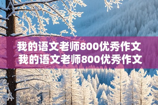 我的语文老师800优秀作文 我的语文老师800优秀作文高中