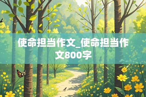 使命担当作文_使命担当作文800字