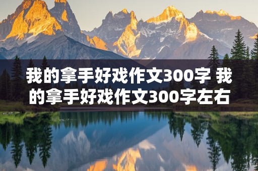 我的拿手好戏作文300字 我的拿手好戏作文300字左右