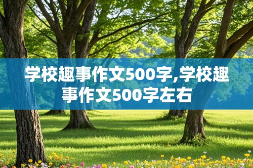 学校趣事作文500字,学校趣事作文500字左右