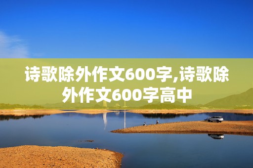 诗歌除外作文600字,诗歌除外作文600字高中