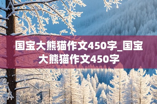 国宝大熊猫作文450字_国宝大熊猫作文450字