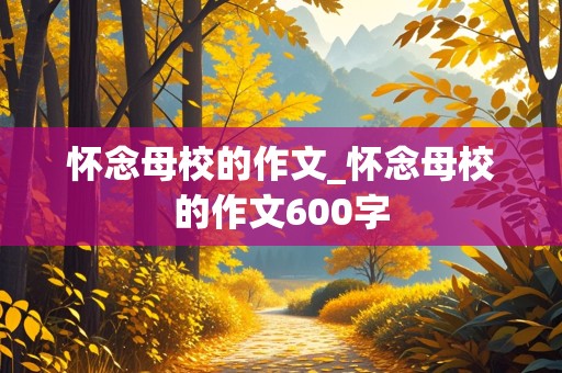 怀念母校的作文_怀念母校的作文600字