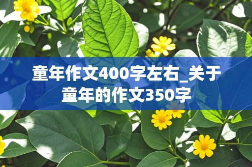 童年作文400字左右_关于童年的作文350字