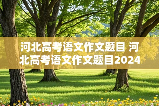 河北高考语文作文题目 河北高考语文作文题目2024