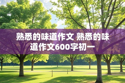 熟悉的味道作文 熟悉的味道作文600字初一