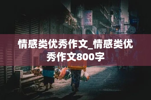 情感类优秀作文_情感类优秀作文800字