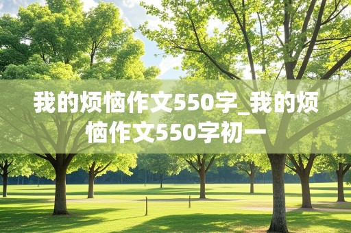 我的烦恼作文550字_我的烦恼作文550字初一