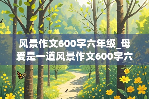 风景作文600字六年级_母爱是一道风景作文600字六年级