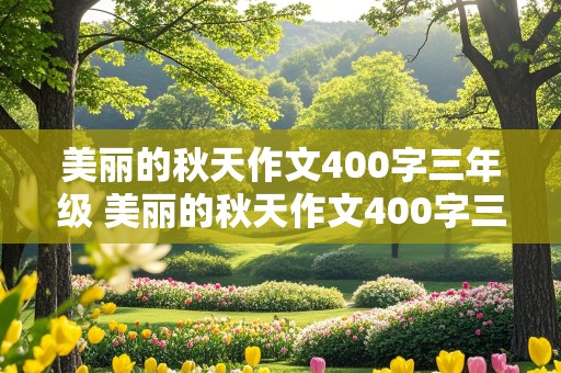 美丽的秋天作文400字三年级 美丽的秋天作文400字三年级作文