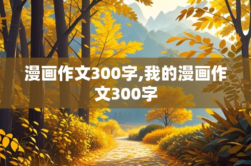 漫画作文300字,我的漫画作文300字