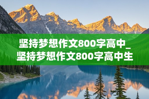 坚持梦想作文800字高中_坚持梦想作文800字高中生议论文