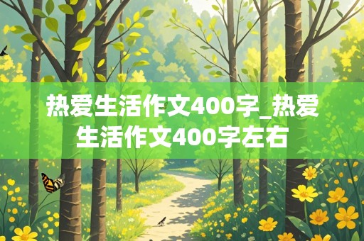 热爱生活作文400字_热爱生活作文400字左右