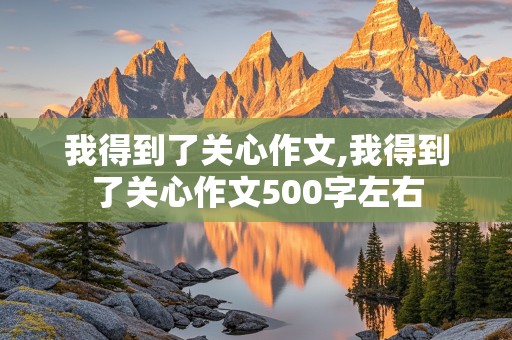 我得到了关心作文,我得到了关心作文500字左右